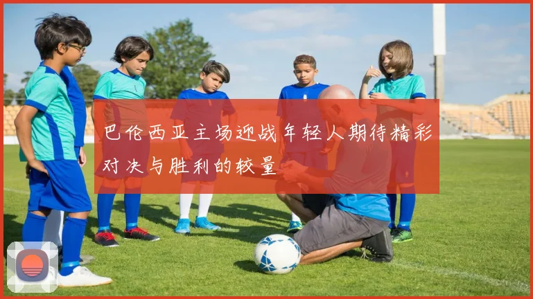 巴伦西亚主场迎战年轻人期待精彩对决与胜利的较量