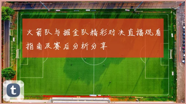 火箭队与掘金队精彩对决直播观看指南及赛后分析分享