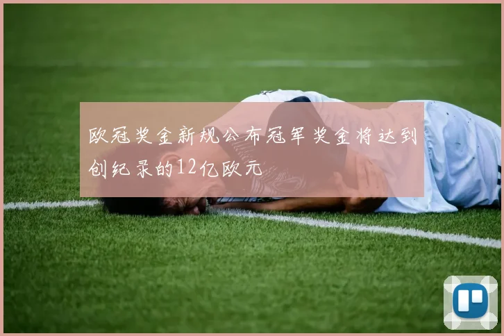 欧冠奖金新规公布冠军奖金将达到创纪录的12亿欧元