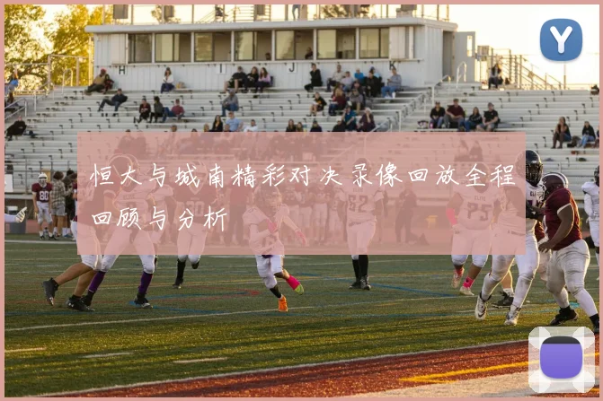 恒大与城南精彩对决录像回放全程回顾与分析