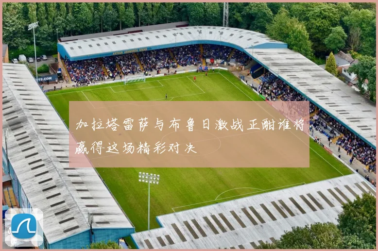 加拉塔雷萨与布鲁日激战正酣谁将赢得这场精彩对决