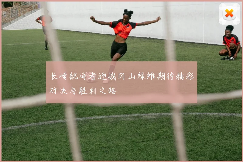 长崎航海者迎战冈山绿雉期待精彩对决与胜利之路