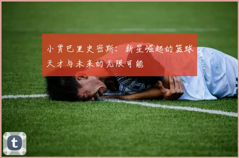 小贾巴里史密斯：新星崛起的篮球天才与未来的无限可能