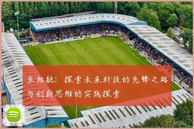 朱旭航：探索未来科技的先锋之路与创新思维的实践探索
