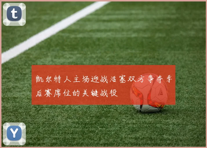 凯尔特人主场迎战活塞双方争夺季后赛席位的关键战役