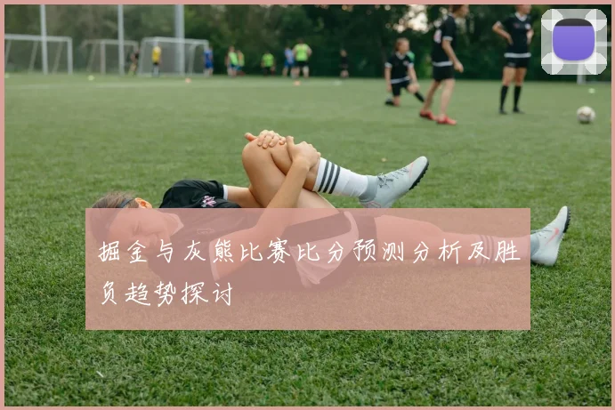 掘金与灰熊比赛比分预测分析及胜负趋势探讨