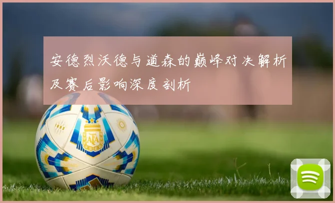 安德烈沃德与道森的巅峰对决解析及赛后影响深度剖析