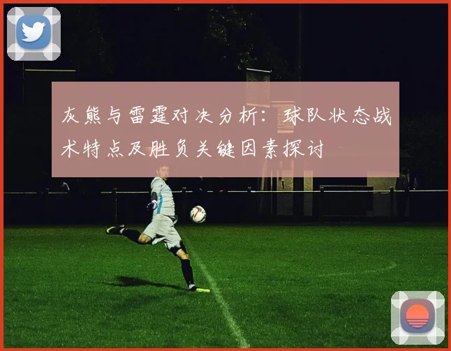 灰熊与雷霆对决分析：球队状态战术特点及胜负关键因素探讨