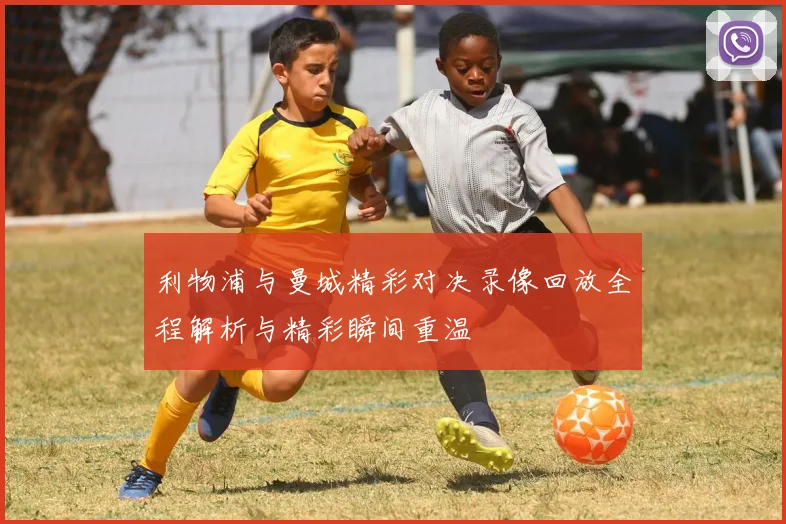 利物浦与曼城精彩对决录像回放全程解析与精彩瞬间重温