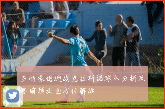多特蒙德迎战克拉斯诺球队分析及赛前预测全方位解读