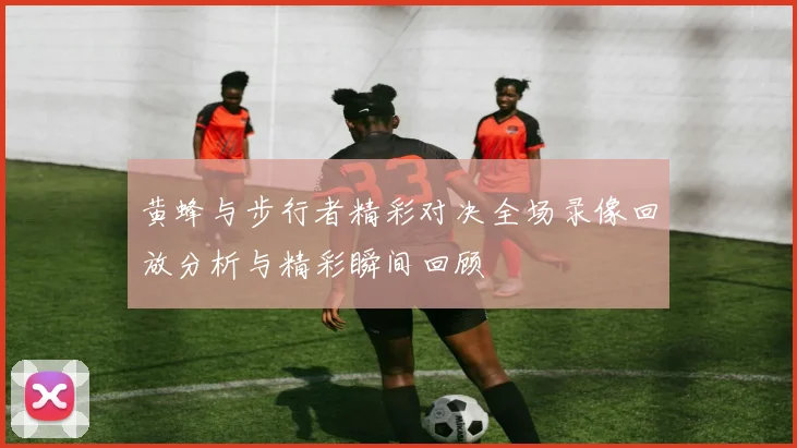 黄蜂与步行者精彩对决全场录像回放分析与精彩瞬间回顾